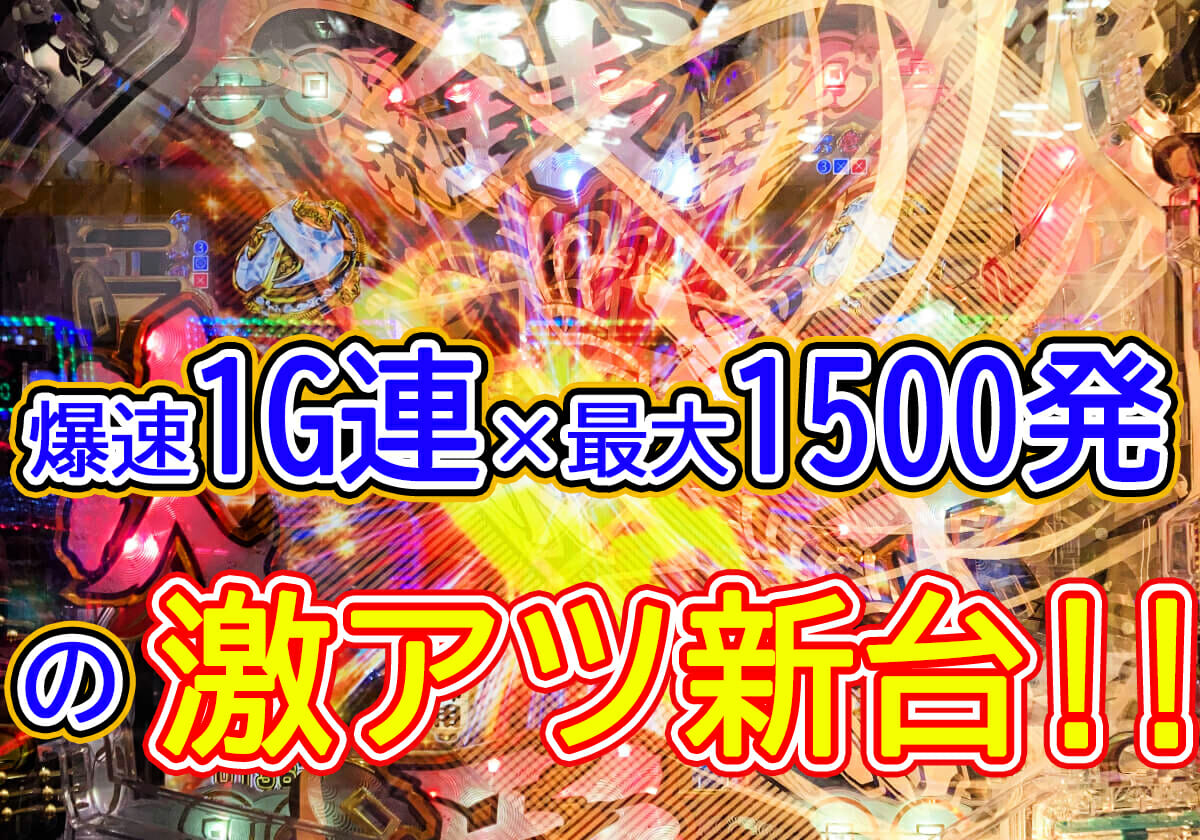 パチンコ新台「爆速1G連」で最大1500発が高ループ！ 崖っぷちメーカー渾身のマシンで復活の狼煙をあげる!!の画像1