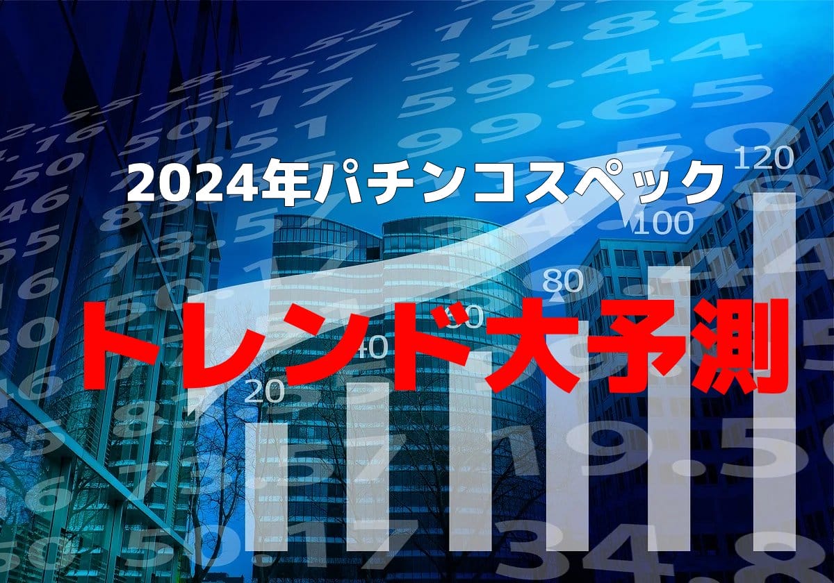 2024年パチンコ「トレンドスペック」を大予測！今年はRUSH突入率の高さがキーポイントになる？の画像1